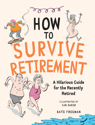 How to Survive Retirement: A Hilarious Guide for the Recently Retired By Kate Freeman, Ian Baker (Illustrator) Cover Image