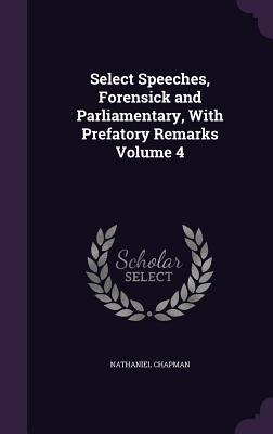 Select Speeches, Forensick and Parliamentary, with Prefatory Remarks Volume 4 Select Speeches, Forensick and Parliamentary, with Prefatory Remarks Volume 4 cover
