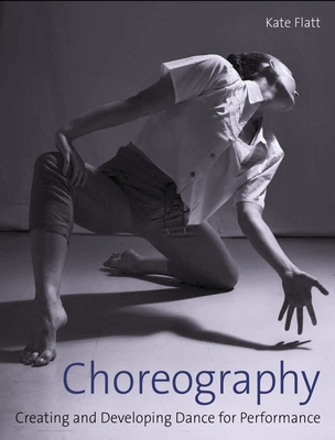 Choreography: Creating and Developing Dance for Performance By Kate Flatt Cover Image