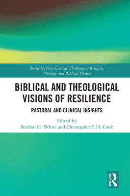 Biblical and Theological Visions of Resilience: Pastoral and Clinical Insights (Routledge New Critical Thinking in Religion) By Christopher C. H. Cook (Editor), Nathan H. White (Editor) Cover Image