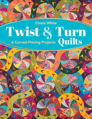 Twist & Turn Quilts: 6 Curved-Piecing Projects By Cinzia White Cover Image