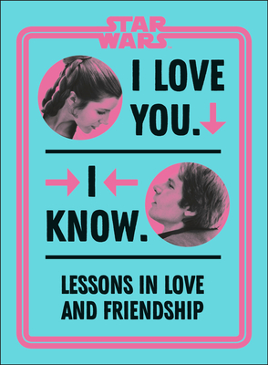 Star Wars I Love You. I Know.: Lessons in Love and Friendship Cover Image