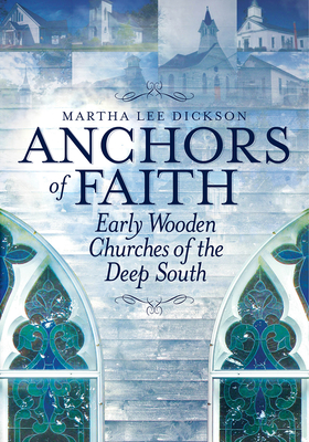 Anchors of Faith: Early Wooden Churches of the Deep South By Martha Lee Dickson Cover Image