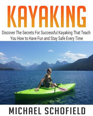 Kayaking: Discover The Secrets For Successful Kayaking That Teach You How to Have Fun and Stay Safe Every Time By Anthony Cisneros Cover Image