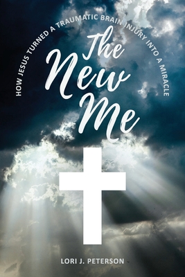 The New Me. How Jesus Turned a Traumatic Brain Injury Into a Miracle Cover Image