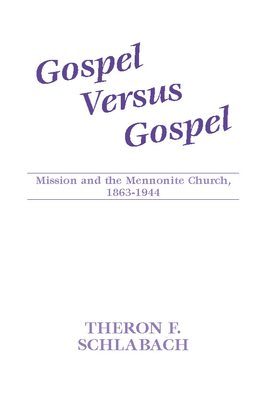 Gospel Versus Gospel: Mission and the Mennonite Church, 1863-1944 (Studies in Anabaptist and Mennonite History) By Theron F. Schlabach, Wilbert R. Shenk (Introduction by) Cover Image