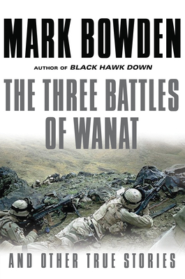 The Three Battles of Wanat: And Other True Stories By Mark Bowden Cover Image