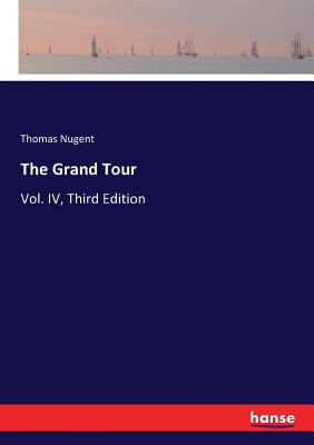 The Grand Tour: Vol. IV, Third Edition By Thomas Nugent Cover Image