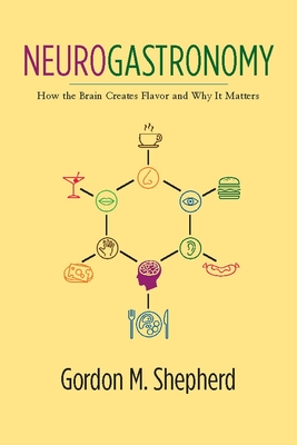 Neurogastronomy: How the Brain Creates Flavor and Why It Matters By Gordon Shepherd Cover Image