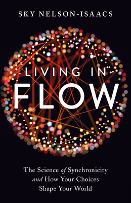 Living in Flow: The Science of Synchronicity and How Your Choices Shape Your World By Sky Nelson-Isaacs, Joseph Jaworski (Foreword by) Cover Image