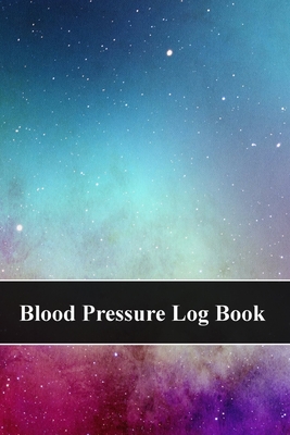 Blood Pressure Log Book: Record and Monitor Blood Pressure at Home - Space - Universe - Galaxy Cover Image