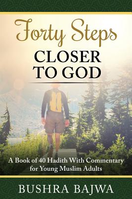 Forty Steps Closer to God: A Book of 40 Hadith with Commentary for Young Muslim Adults By Bushra Bajwa Cover Image