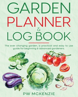 Garden Planner & Log Book: The ever changing garden, a practical & easy to use guide for beginning & advanced gardeners Cover Image