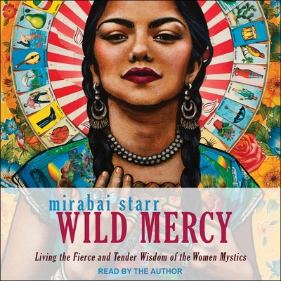 Wild Mercy: Living the Fierce and Tender Wisdom of the Women Mystics By Mirabai Starr, Mirabai Starr (Read by) Cover Image