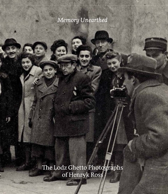 Memory Unearthed: The Lodz Ghetto Photographs of Henryk Ross By Maia-Mari Sutnik (Editor), Bernice Eisenstein, Robert Jan van Pelt, Michael Mitchell, Eric Beck Rubin Cover Image