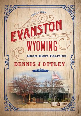 Evanston Wyoming Volume 1: Boom-Bust-Politics By Dennis J. Ottley Cover Image