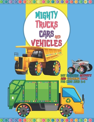 Mighty Trucks Cars And Vehicles Dot Markers Activity And Coloring Book For Kids Ages 2-6: Dot Marker Activity Coloring Art Book With Big Guided Dot Th Cover Image