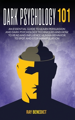Dark Psychology 101: An Essential Guide to Learn Persuasion and Dark Psychology Techniques and How to Read and Influence Human Behavior to By Ray Benedict Cover Image