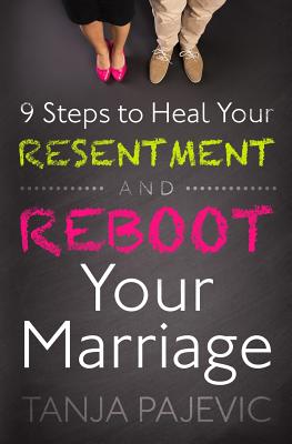 9 Steps to Heal Your Resentment and Reboot Your Marriage