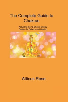 The Complete Guide to Chakras: Activating the 12-Chakra Energy System for  Balance and Healing (Paperback)