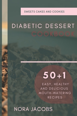 Diabetic Dessert Cookbook: 50+1 Easy, Healthy and Delicious Mouth-Watering Recipes By Nora Jacobs Cover Image