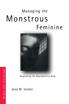 Managing the Monstrous Feminine: Regulating the Reproductive Body (Women and Psychology) By Jane M. Ussher, Jane Ussher (Editor) Cover Image