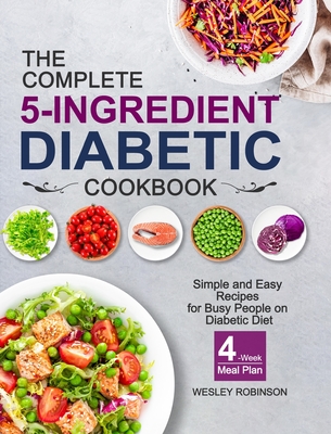The Complete 5-Ingredient Diabetic Cookbook: Simple and Easy Recipes for Busy People on Diabetic Diet with 4-Week Meal Plan Cover Image
