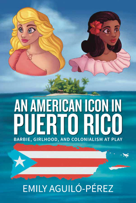 An American Icon in Puerto Rico: Barbie, Girlhood, and Colonialism at Play Cover Image
