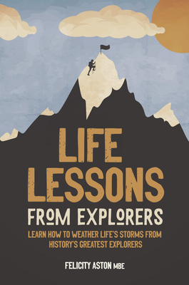 Life Lessons from Explorers: Learn How to Weather Life's Storms from History's Greatest Explorers By Felicity Aston, Welbeck Publishing Cover Image