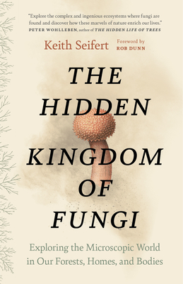 The Hidden Kingdom of Fungi: Exploring the Microscopic World in Our Forests, Homes, and Bodies Cover Image
