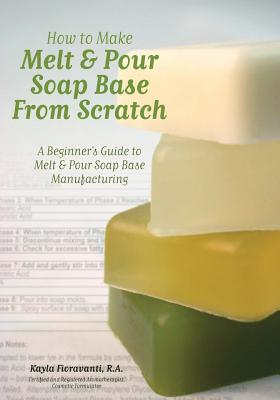 How to Make Melt & Pour Soap Base from Scratch: A Beginner's Guide to Melt & Pour Soap Base Manufacturing By Lesley Anne Craig (Editor), Dana Brown (Editor), Alex W. Badcock Cover Image
