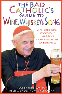 The Bad Catholic's Guide to Wine, Whiskey, & Song: A Spirited Look at Catholic Life & Lore from the Apocalypse to Zinfandel (Bad Catholic's guides) Cover Image