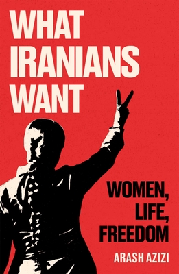 What Iranians Want: Women, Life, Freedom By Arash Azizi Cover Image