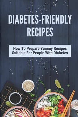 Diabetes-Friendly Recipes: How To Prepare Yummy Recipes Suitable For People With Diabetes: Cooking Guide For Diabetes By Cassandra Vanfossan Cover Image