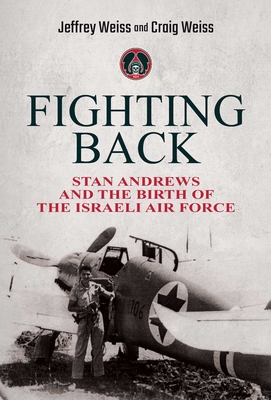 Fighting Back: Stan Andrews and the Birth of the Israeli Air Force By Jeffrey Weiss, Craig Weiss Cover Image