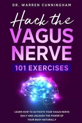 Hack The Vagus Nerve 101 Exercises: Learn How To Activate Your Vagus Nerve Daily And Unleash The Power Of Your Body Naturally