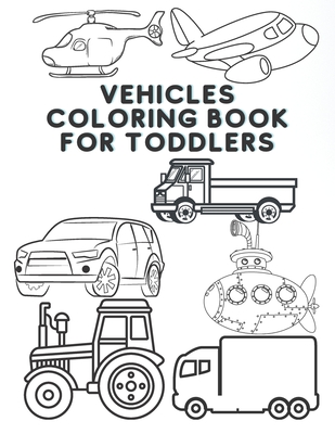 Truck, Cars, Trains, and Planes Coloring Book for Kids: Cool Trucks, Cars, Planes, Boats and More Vehicles Coloring Book for Kids and Toddlers, Preschooler Girls and Boys Ages 2-4 , 4-8 And 8-12 [Book]