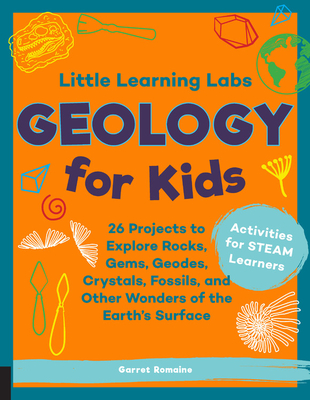 Little Learning Labs: Geology for Kids, abridged paperback edition: 26 Projects to Explore Rocks, Gems, Geodes, Crystals, Fossils, and Other Wonders of the Earth's Surface; Activities for STEAM Learners By Garret Romaine Cover Image