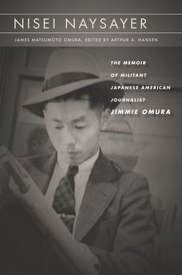 Nisei Naysayer: The Memoir of Militant Japanese American Journalist Jimmie Omura (Asian America) By James Matsumoto Omura, Arthur A. Hansen (Editor) Cover Image