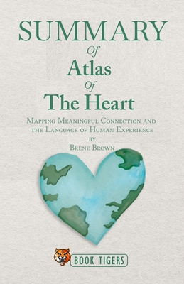 Summary of Atlas of the Heart: Mapping Meaningful Connection and the Language of Human Experience by Brene Brown By Book Tigers Cover Image