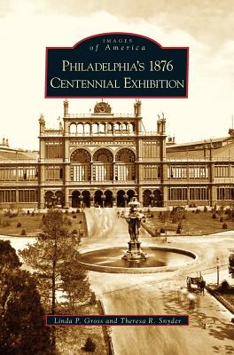 Philadelphia's 1876 Centennial Exhibition By Linda P. Gross, Theresa R. Snyder Cover Image