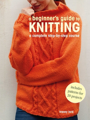 A Beginner's Guide to Knitting: A complete step-by-step course By Tracey Lord Cover Image