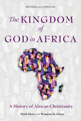The Kingdom of God in Africa: A History of African Christianity By Mark Shaw, Wanjiru M. Gitau Cover Image