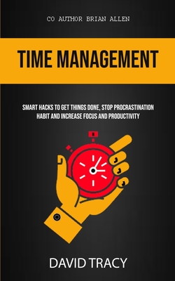 Time Management: Smart Hacks To Get Things Done, Stop Procrastination Habit And Increase Focus And Productivity (Productivity for Beginners #1)