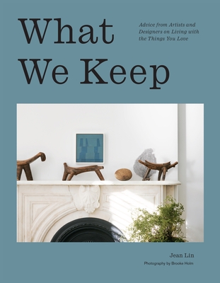 What We Keep: Advice from Artists and Designers on Living with the Things You Love Cover Image