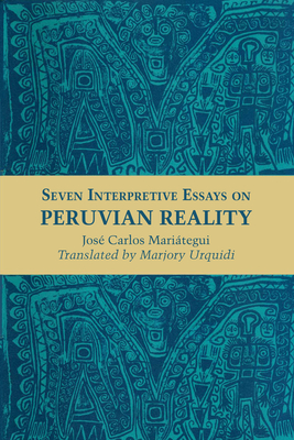 Seven Interpretive Essays on Peruvian Reality (Texas Pan American Series) By José Carlos Mariátegui, Marjory Urquidi (Translated by) Cover Image