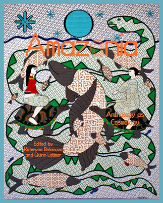 Amazonia: Anthology as Cosmology By Kateryna Botanova (Editor), Quinn Latimer (Editor) Cover Image