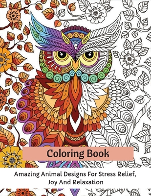 Coloring Book: Amazing Animal Designs For Stress Relief, Joy And Relaxation By Carrie Thompson Cover Image