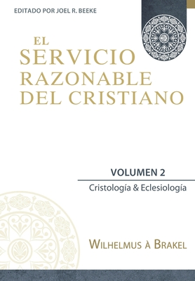 El Servicio Razonable del Cristiano - Vol. 2: Cristologia & Eclesiologia By Joel R. Beeke (Contribution by), Yarom Vargas (Translator), Wilhelmus À. Brakel Cover Image