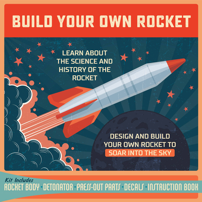 Build Your Own Rocket: Design and Build Your Own Rocket to Soar into the Sky - Learn About the Science and History of the Rocket – Kit Includes: Rocket Body, Detonator, Press-out Parts, Decals, Instruction Book By Editors of Chartwell Books Cover Image